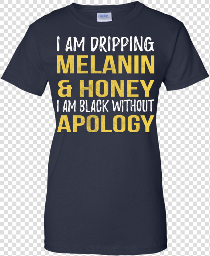 I Am Dripping Melanin  amp  Honey I Am Black Without Apology   T Shirt With Year  HD Png DownloadTransparent PNG