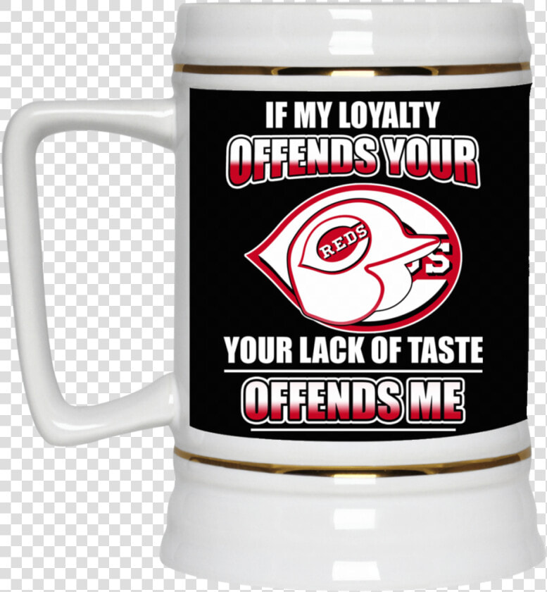 My Loyalty And Your Lack Of Taste Cincinnati Reds Mugs   Beer Stein  HD Png DownloadTransparent PNG