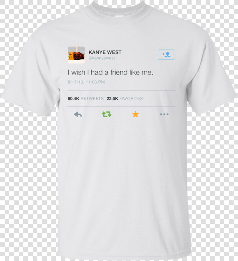 I Wish I Had A Friend Like Me Shirt Kanye West Shirt   Active Shirt  HD Png DownloadTransparent PNG