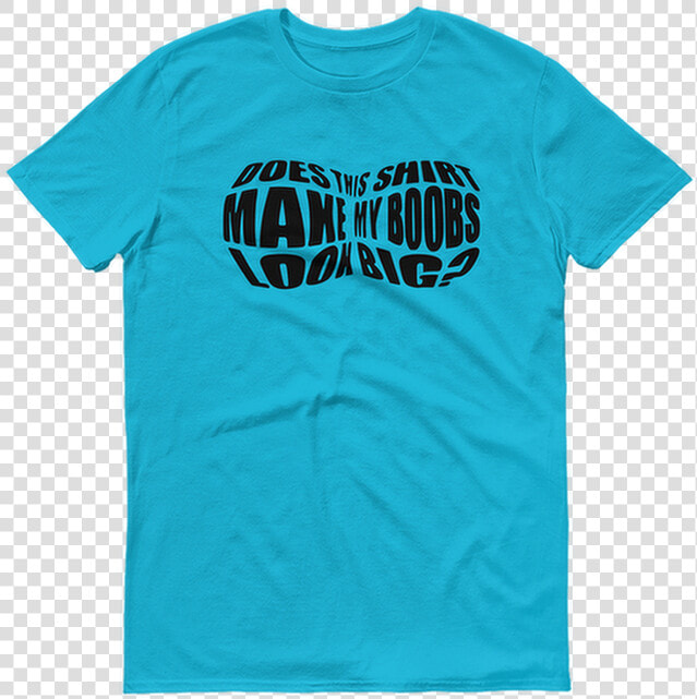 Does This Shirt Make My Boobs Look Big   T shirt  HD Png DownloadTransparent PNG