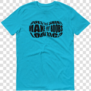 Does This Shirt Make My Boobs Look Big   T shirt  HD Png Download