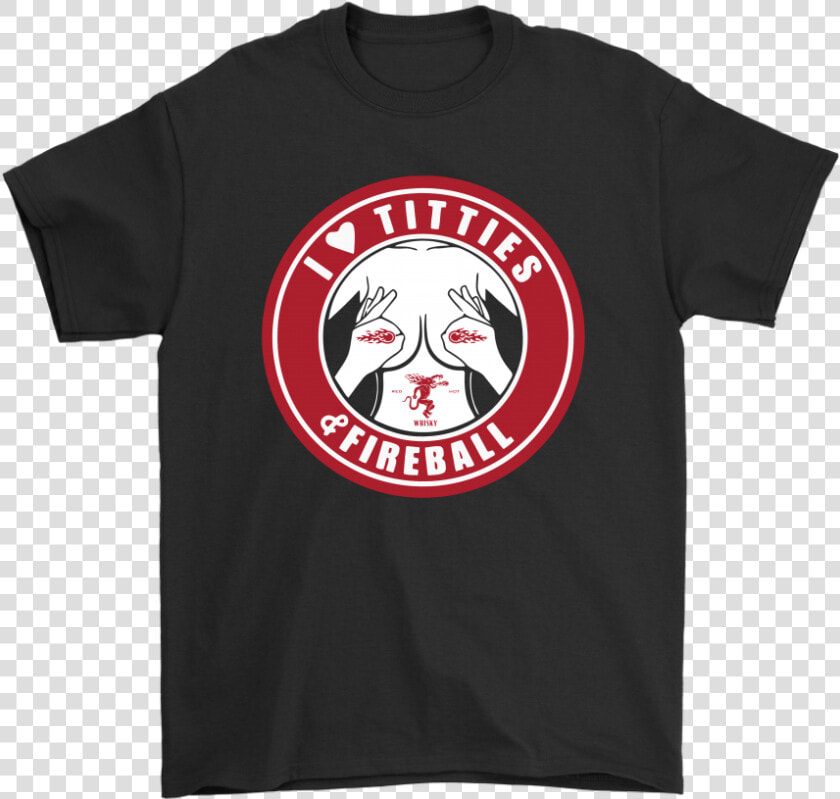 I Love Titties And Fireball Cinnamon Whisky Shirts   Shirt  HD Png DownloadTransparent PNG