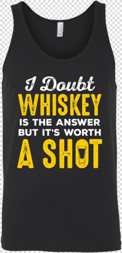 I Doubt Whiskey Is The Answer But It S Worth A Shot   Yg T Shirt Good Sex  HD Png DownloadTransparent PNG